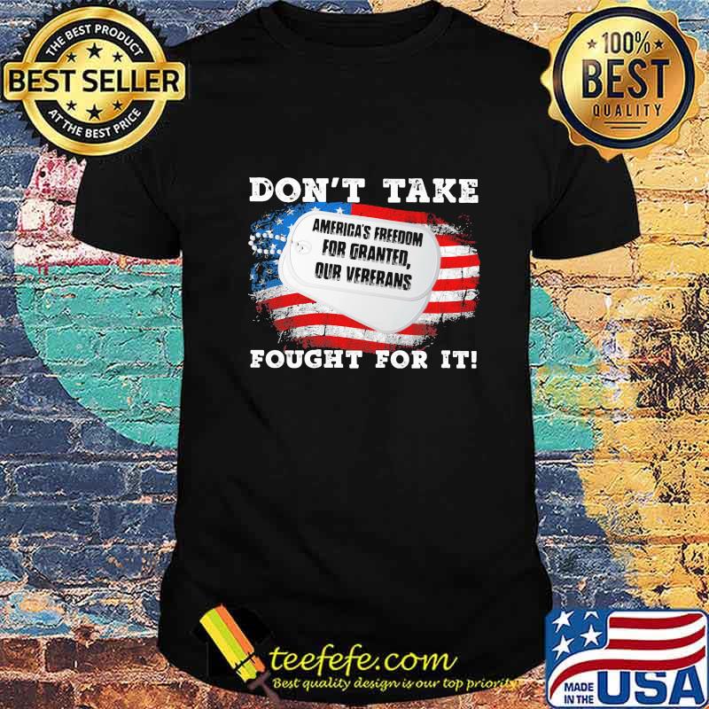 America's freedom for granted our veterans don't take fought for it american flag shirt