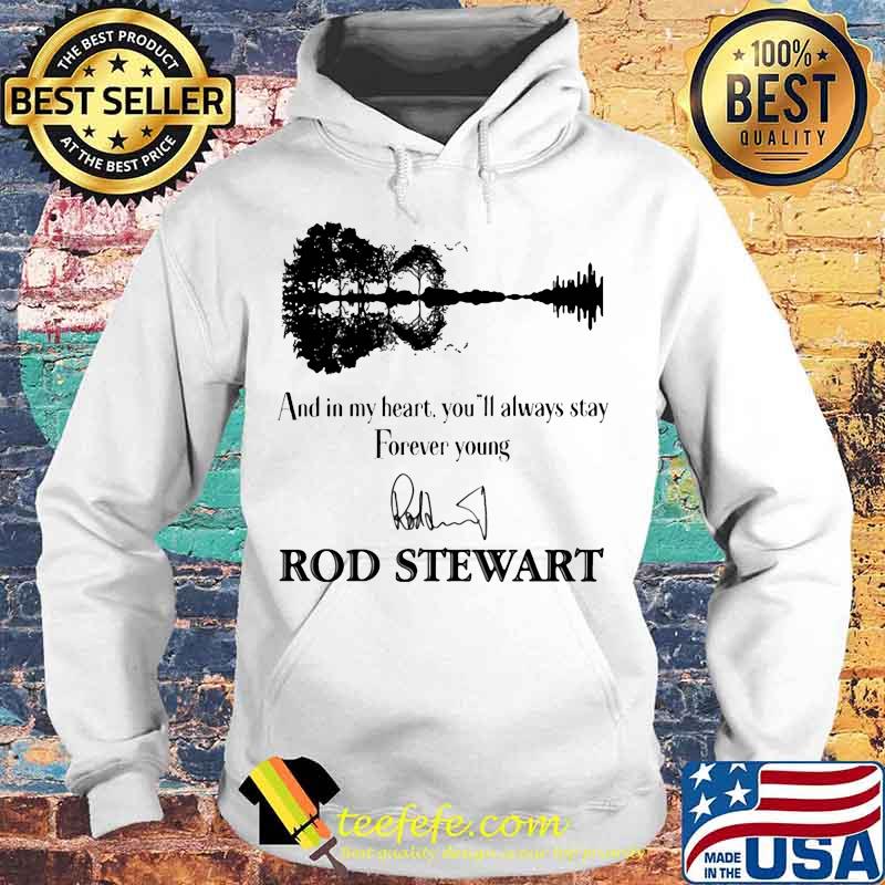 And in my heart you'll always stay forever young rod stewart signature s Hoodie And in my heart you'll always stay forever young rod stewart signature s Hoodie