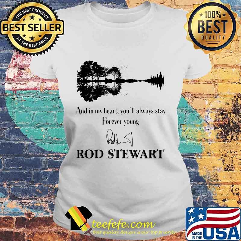 And in my heart you'll always stay forever young rod stewart signature s Laides tee And in my heart you'll always stay forever young rod stewart signature s Laides tee