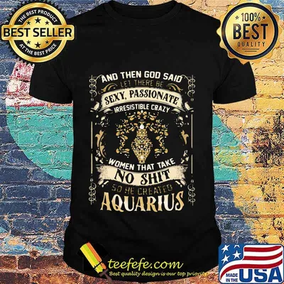 And Then God Said Let There Be Sexy Passionate Irresistible Crazy Women So He Created Aquarius Zodiac Shirt