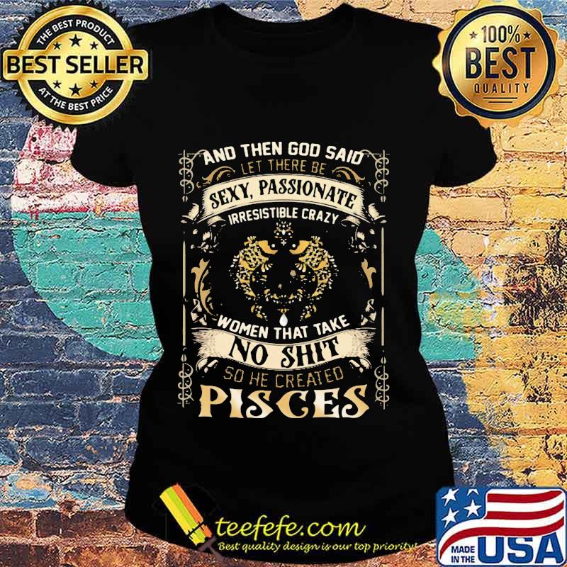 And Then God Said Let There Be Sexy Passionate Irresistible Crazy Women So He Created Pisces Zodiac Shirt Ladies tee And Then God Said Let There Be Sexy Passionate Irresistible Crazy Women So He Created Pisces Zodiac Shirt Ladies tee