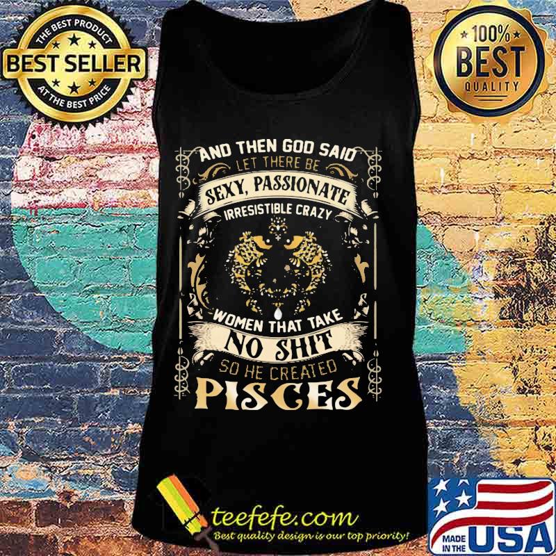 And Then God Said Let There Be Sexy Passionate Irresistible Crazy Women So He Created Pisces Zodiac Shirt Tank top And Then God Said Let There Be Sexy Passionate Irresistible Crazy Women So He Created Pisces Zodiac Shirt Tank top