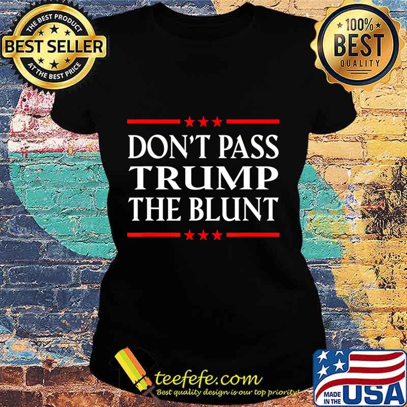 Anti Trump Don't Pass Trump the Blunt Liberal Stoner T-Shirt Ladies tee Anti Trump Don't Pass Trump the Blunt Liberal Stoner T-Shirt Ladies tee