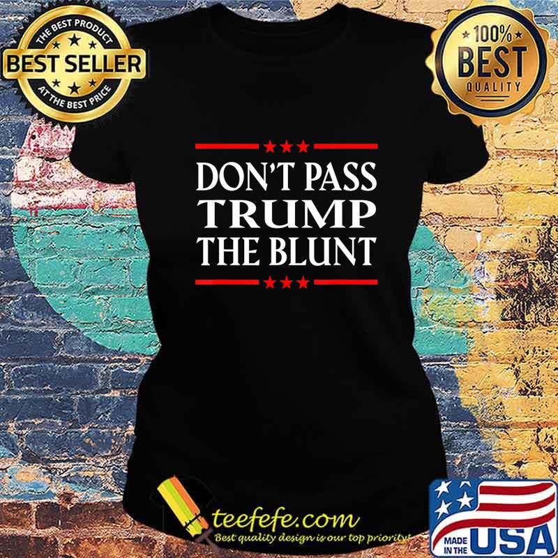 Anti Trump Don't Pass Trump the Blunt Liberal Stoner T-Shirt Ladies tee Anti Trump Don't Pass Trump the Blunt Liberal Stoner T-Shirt Ladies tee