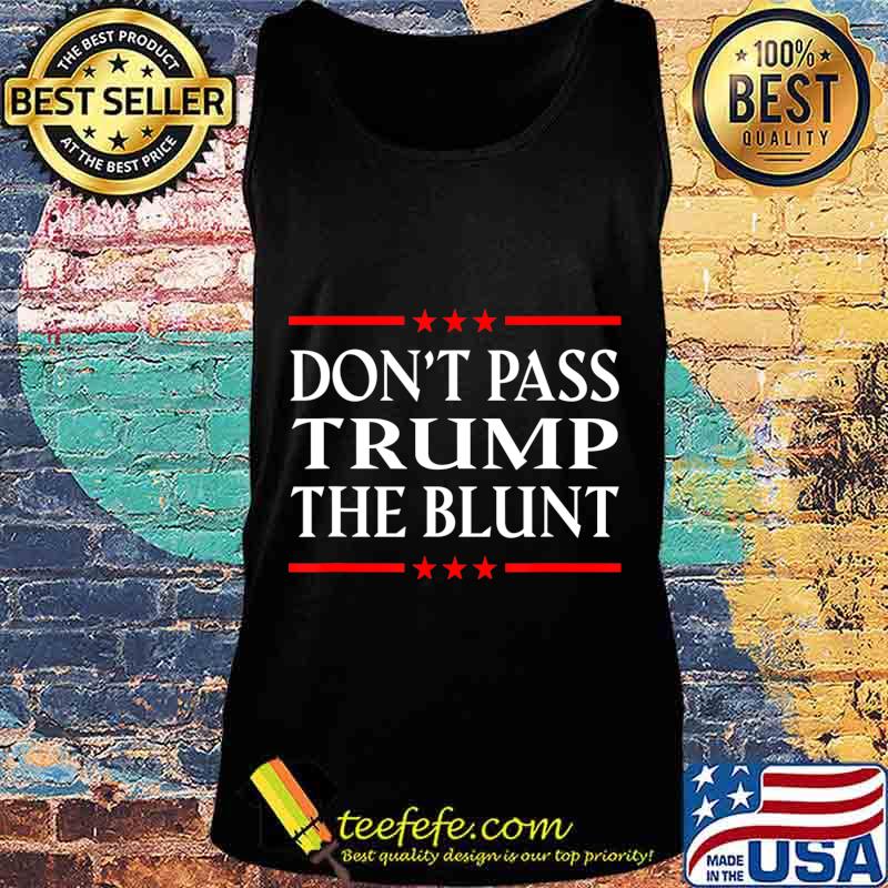 Anti Trump Don't Pass Trump the Blunt Liberal Stoner T-Shirt Tank top Anti Trump Don't Pass Trump the Blunt Liberal Stoner T-Shirt Tank top