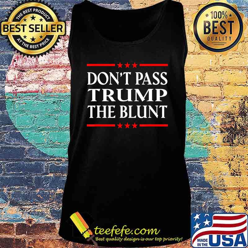 Anti Trump Don't Pass Trump the Blunt Liberal Stoner T-Shirt Tank top Anti Trump Don't Pass Trump the Blunt Liberal Stoner T-Shirt Tank top