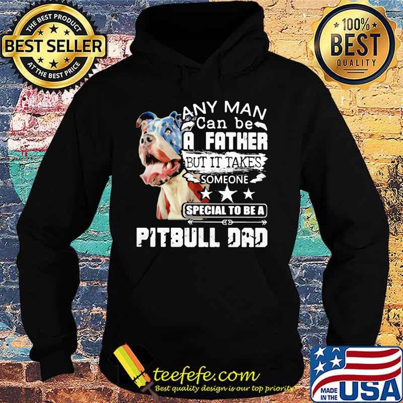 Any man can be a father but it takes someone special to be a pitbull dad s Hoodie Any man can be a father but it takes someone special to be a pitbull dad s Hoodie