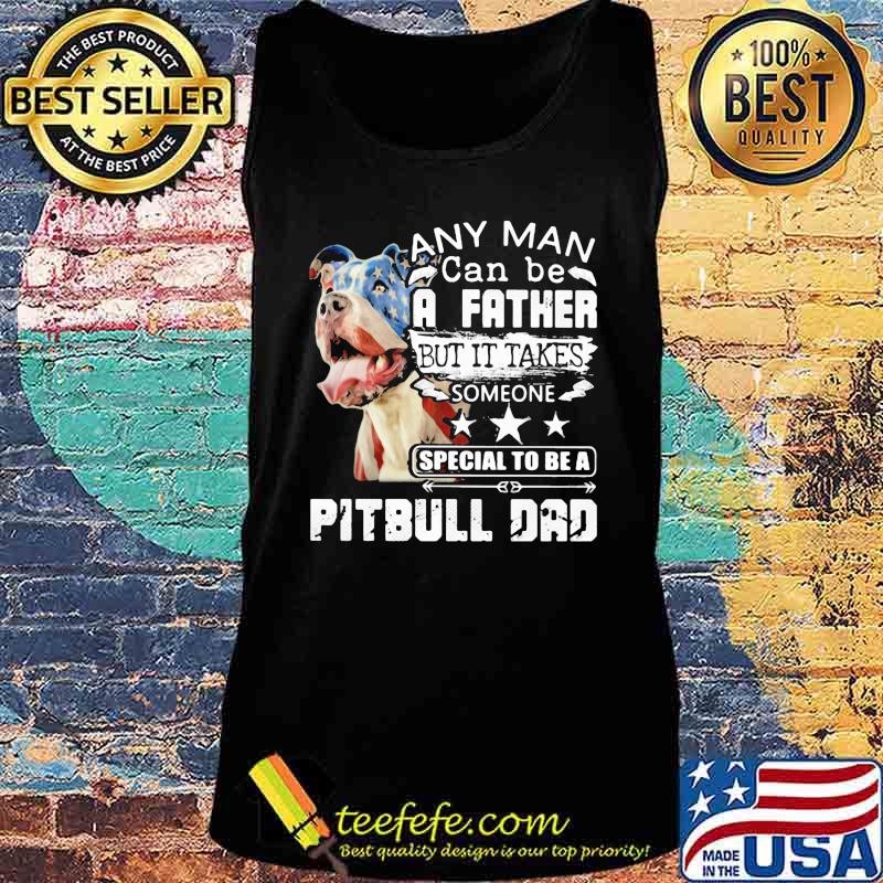 Any man can be a father but it takes someone special to be a pitbull dad s Tank top Any man can be a father but it takes someone special to be a pitbull dad s Tank top
