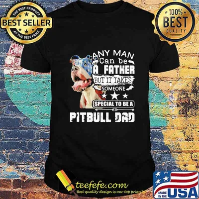 Any man can be a father but it takes someone special to be a pitbull dad shirt