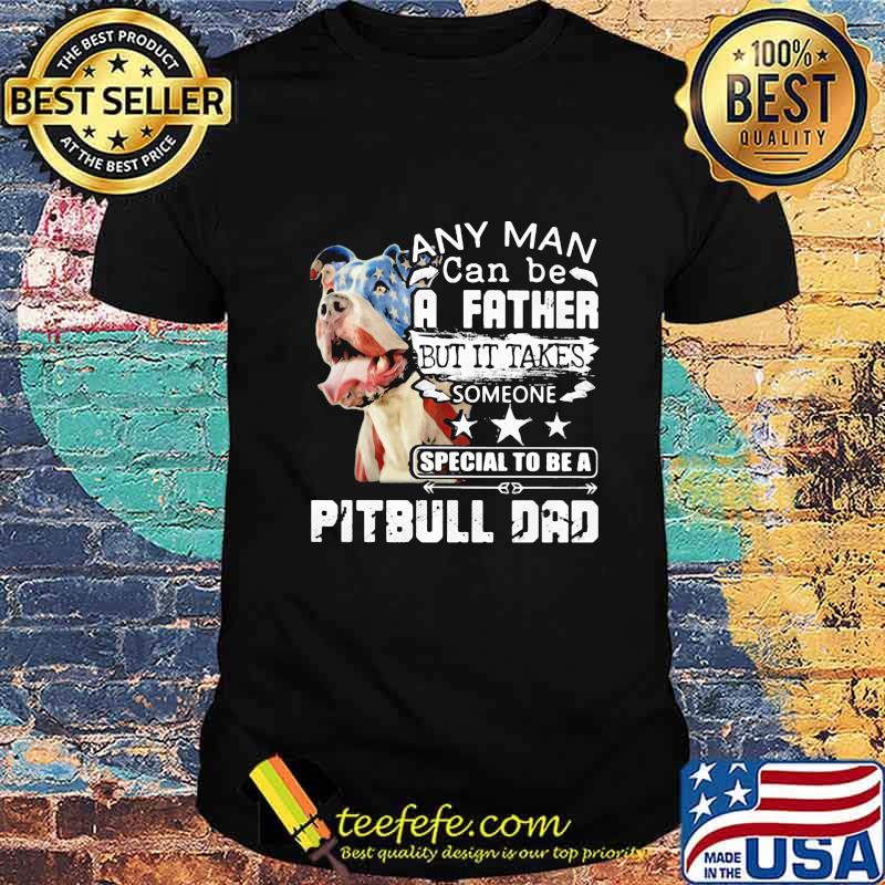 Any man can be a father but it takes someone special to be a pitbull dad shirt