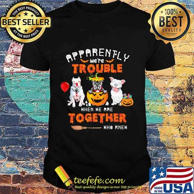 Apparently We're Trouble When We Are Together Who Knew Pitbull Halloween Shirt