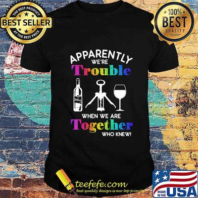 Apparently we're trouble when we are together who knew wine shirt