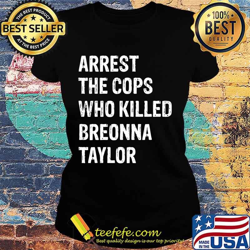 Arrest-The-Cops-Who-Killed-Breonna-Taylor T-Shirt Ladies tee Arrest-The-Cops-Who-Killed-Breonna-Taylor T-Shirt Ladies tee