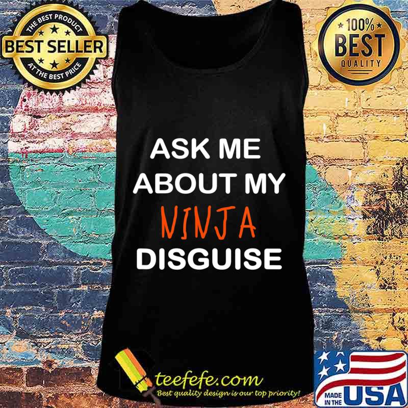 Ask Me About My Ninja Disguise Gifts T-Shirt Tank top Ask Me About My Ninja Disguise Gifts T-Shirt Tank top