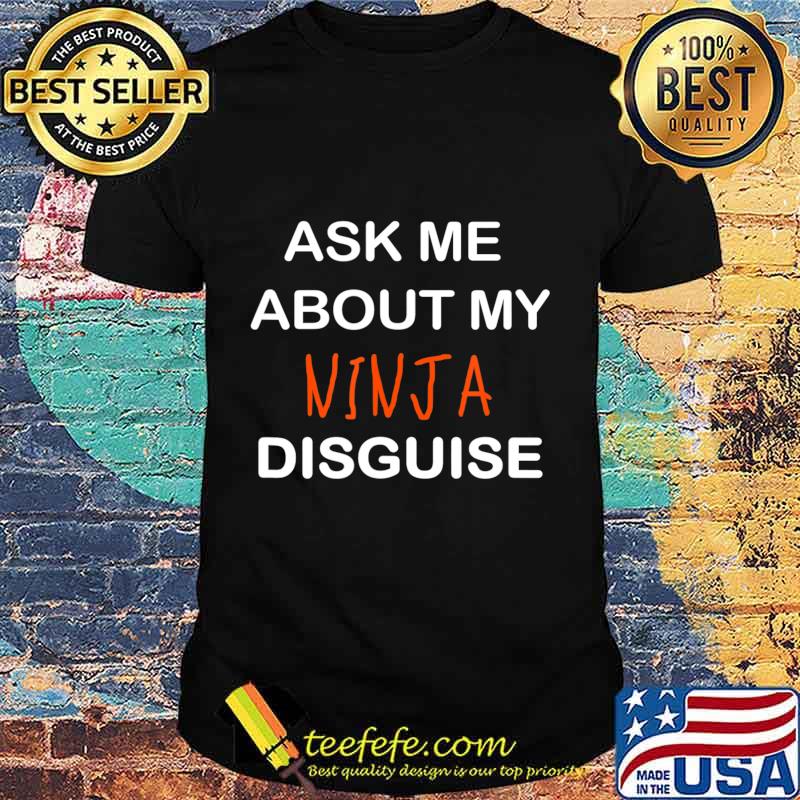 Ask Me About My Ninja Disguise Gifts T-Shirt Ask Me About My Ninja Disguise Gifts T-Shirt
