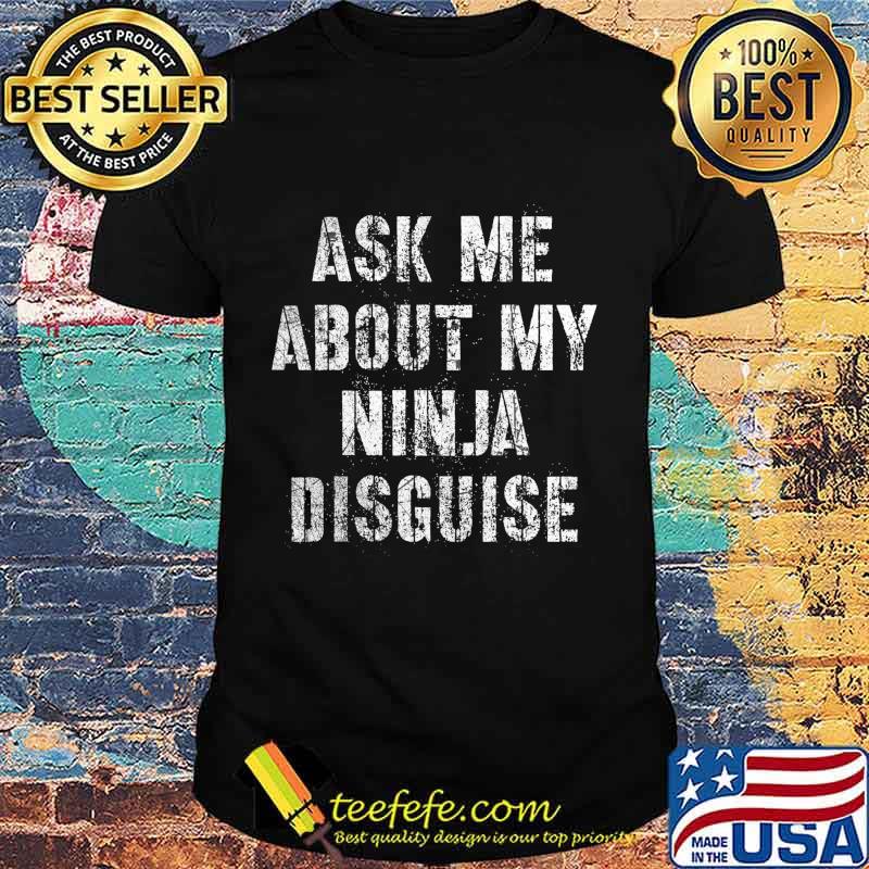 Ask Me About My Ninja Disguise Meme - No Mask Inside T-Shirt Ask Me About My Ninja Disguise Meme - No Mask Inside T-Shirt