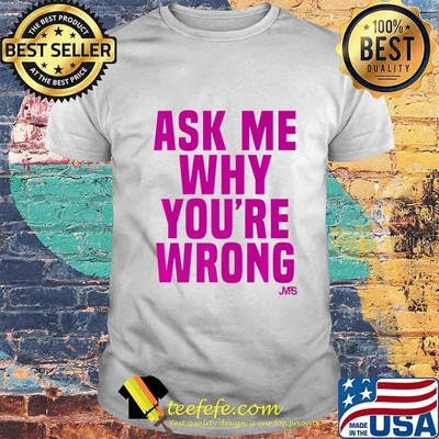 Ask Me Why You're Wrong (SarcasticArgumentative) Premium T-Shirt