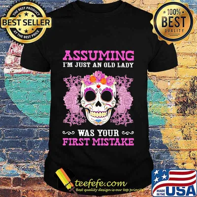 Assuming I'm Just An Old Lady Was Your First Mistake Skull Tattoos Shirt
