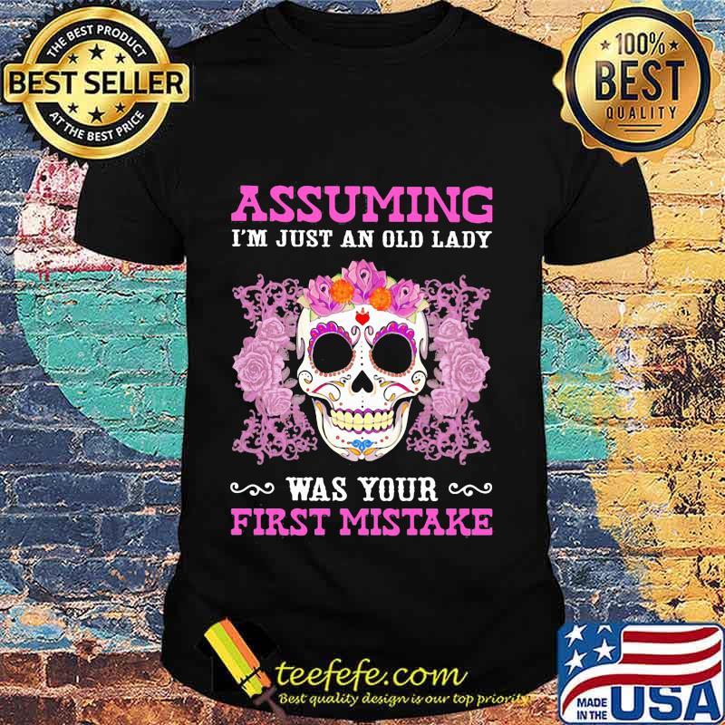 Assuming I'm Just An Old Lady Was Your First Mistake Skull Tattoos Shirt