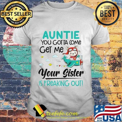 Auntie you gotta come get me your sister is freaking out 2020 shirt
