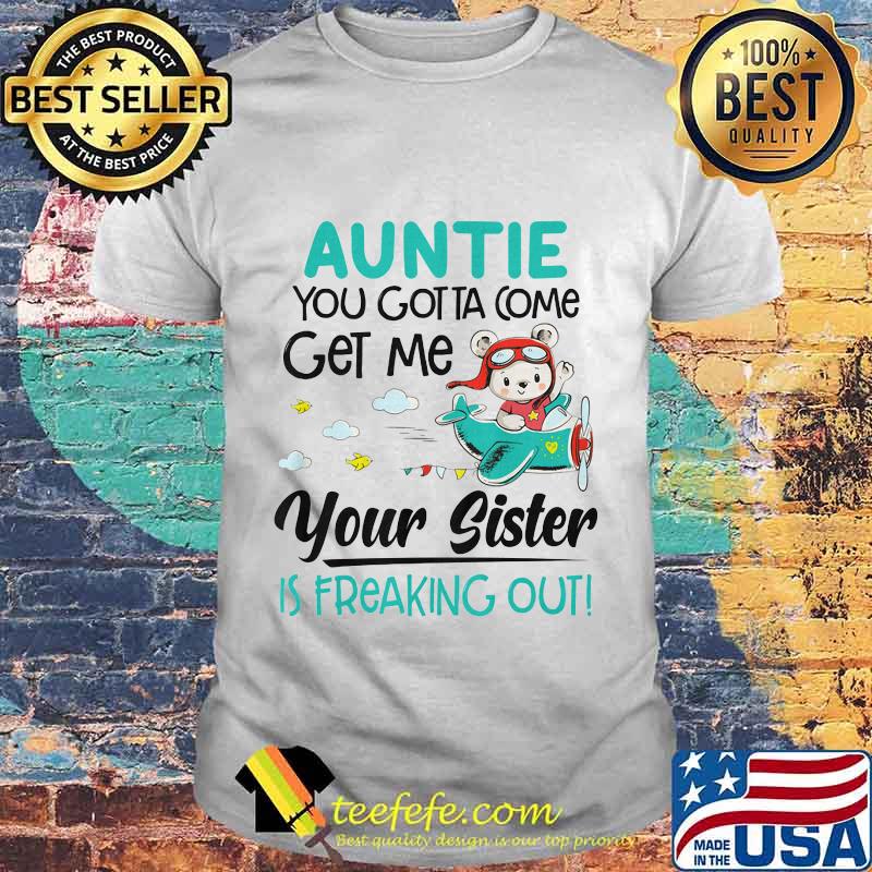 Auntie you gotta come get me your sister is freaking out 2020 shirt
