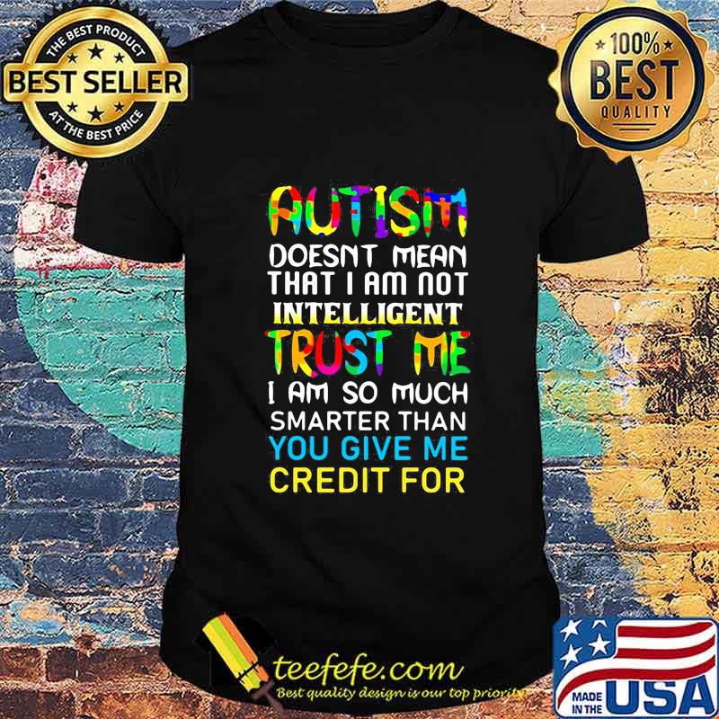 Autism doesnt mean that I am not intelligent trust me shirt