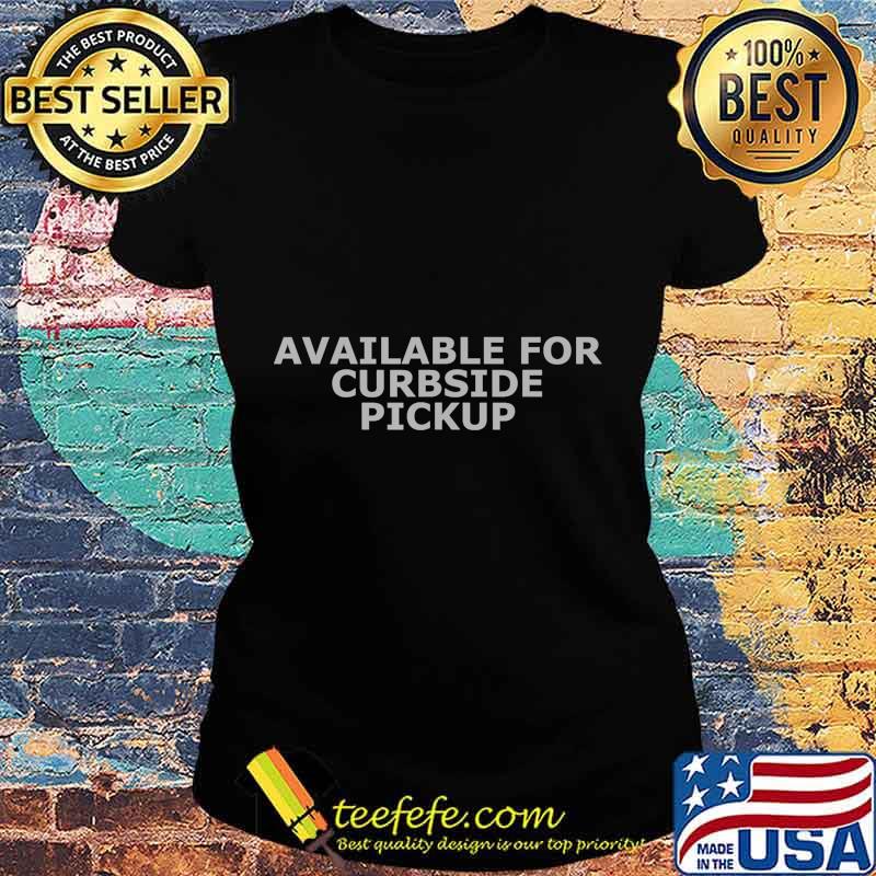 Available For Curbside Pickup T-Shirt Ladies tee Available For Curbside Pickup T-Shirt Ladies tee