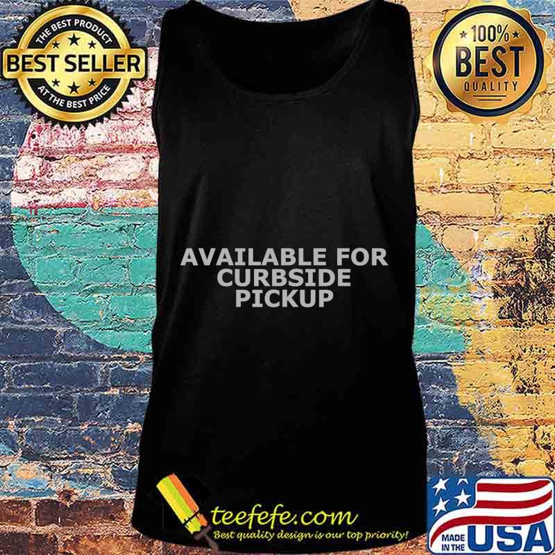 Available For Curbside Pickup T-Shirt Tank top Available For Curbside Pickup T-Shirt Tank top