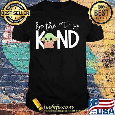 Baby yoda be the i in kind shirt