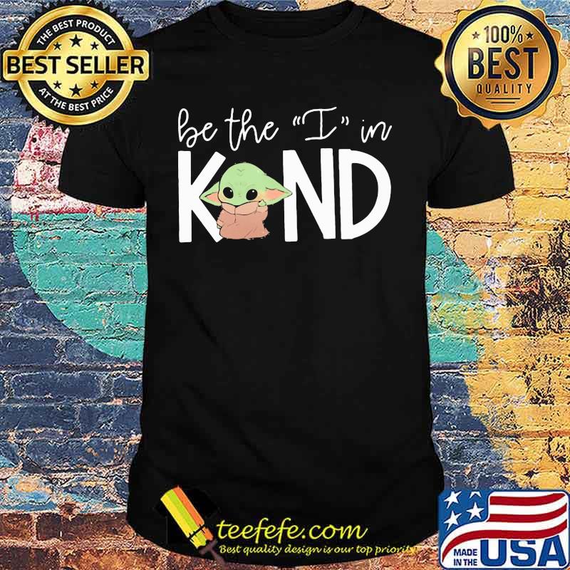 Baby yoda be the i in kind shirt Baby yoda be the i in kind shirt
