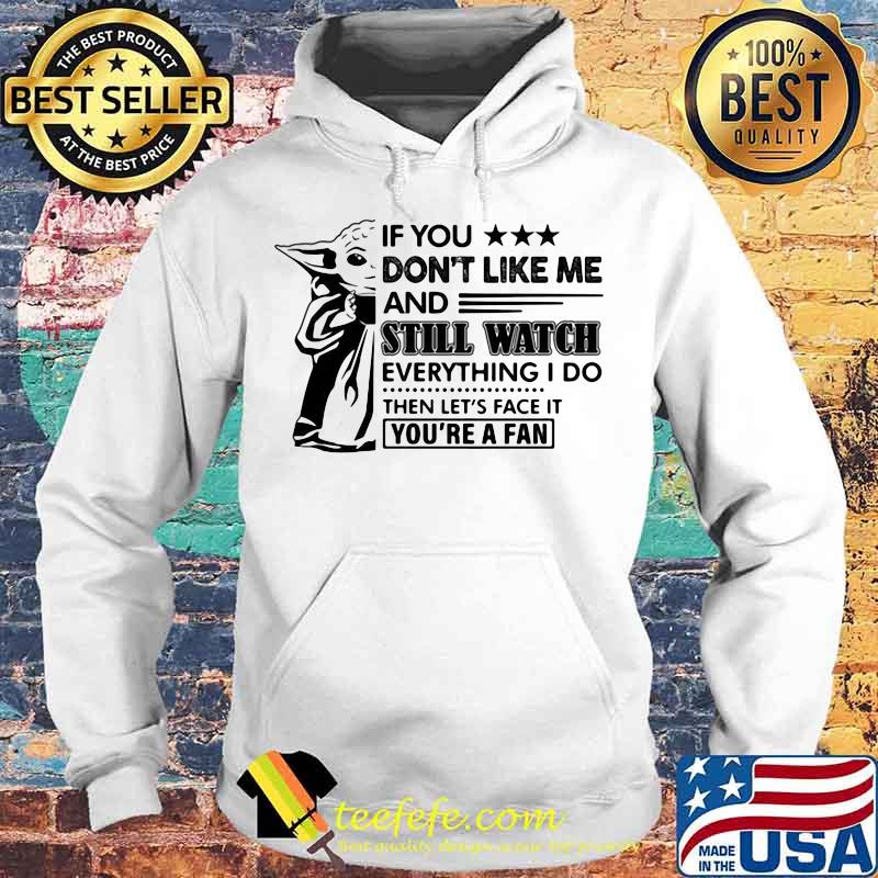 Baby yoda if you don't like me and still watch everything i do then let's face it you're a fan s Hoodie Baby yoda if you don't like me and still watch everything i do then let's face it you're a fan s Hoodie