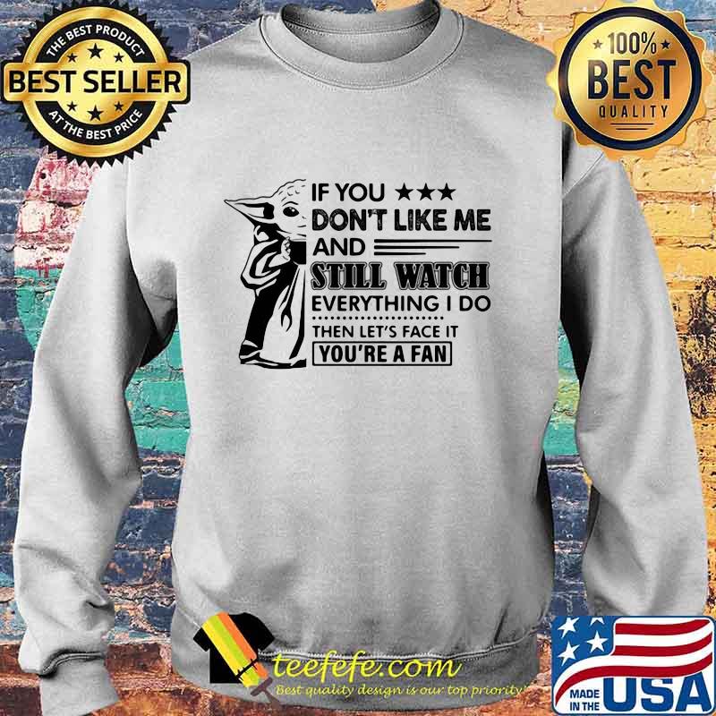Baby yoda if you don't like me and still watch everything i do then let's face it you're a fan s Sweater Baby yoda if you don't like me and still watch everything i do then let's face it you're a fan s Sweater