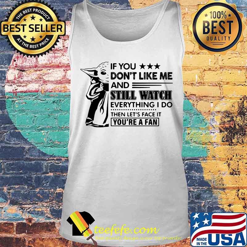 Baby yoda if you don't like me and still watch everything i do then let's face it you're a fan s Tank top Baby yoda if you don't like me and still watch everything i do then let's face it you're a fan s Tank top