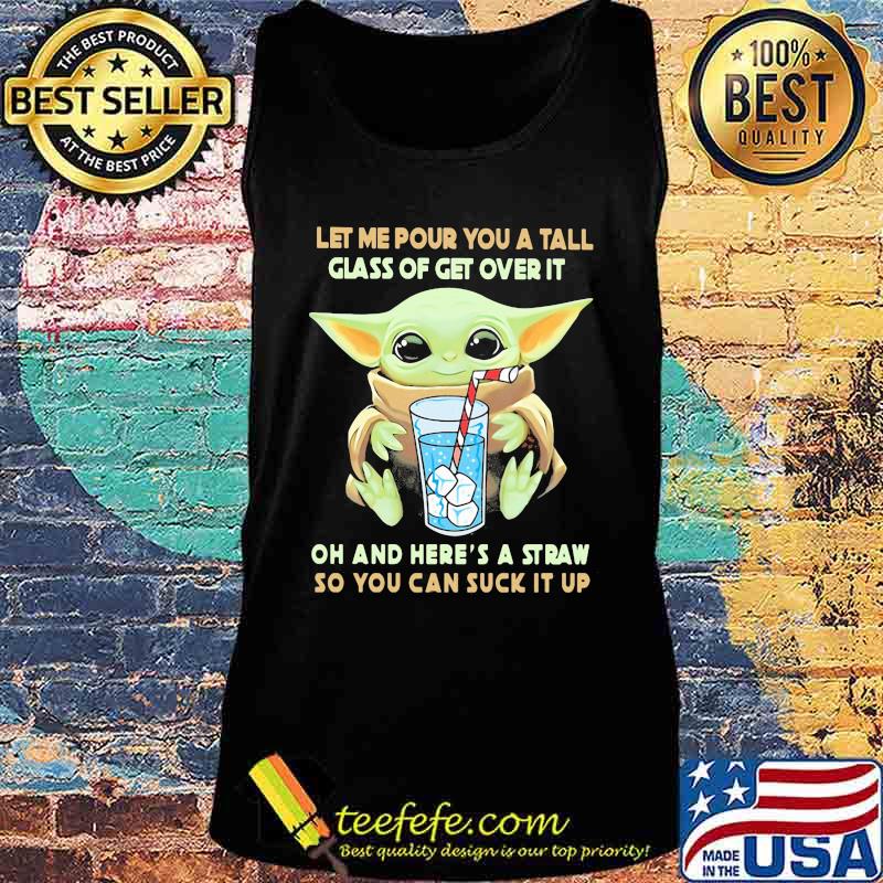 Baby yoda let me pour you a tall glass of get over it oh and here's a straw so you can suck it up s Tank top Baby yoda let me pour you a tall glass of get over it oh and here's a straw so you can suck it up s Tank top