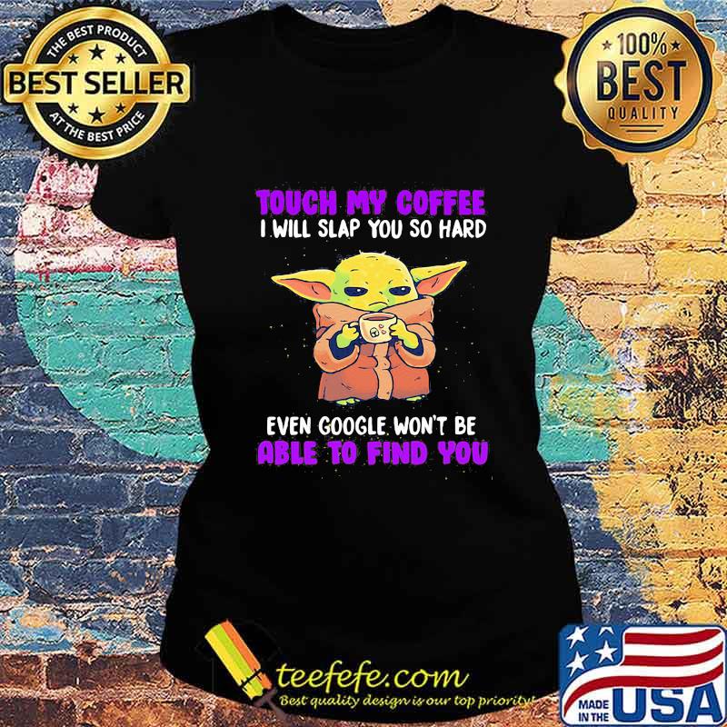 Baby yoda touch my coffee i will slap you so hard even google won't be able to find you s Ladies tee Baby yoda touch my coffee i will slap you so hard even google won't be able to find you s Ladies tee