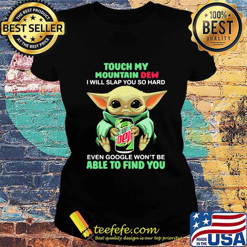 Baby yoda touch my mountain dew i will slap you so hard even google won't be able to find you s Ladies tee Baby yoda touch my mountain dew i will slap you so hard even google won't be able to find you s Ladies tee