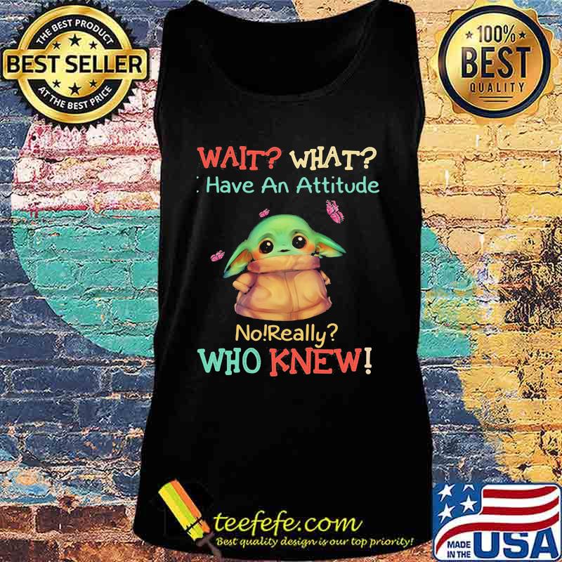 Baby yoda wait what have an attitude no really who knew s Tank top Baby yoda wait what have an attitude no really who knew s Tank top