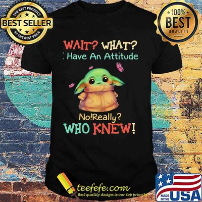 Baby yoda wait what have an attitude no really who knew shirt