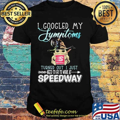 Baby yoda witch i googled my symptoms turned out i just need to go to work at speedway shirt