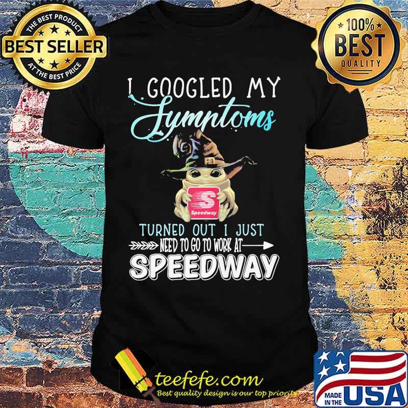 Baby yoda witch i googled my symptoms turned out i just need to go to work at speedway shirt