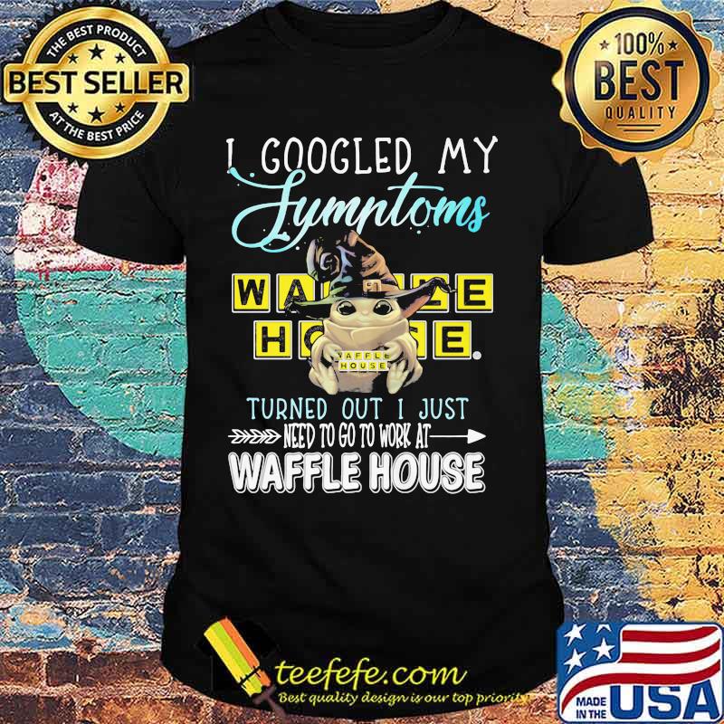 Baby yoda witch i googled my symptoms turns out i just need to go to work at waffle house shirt