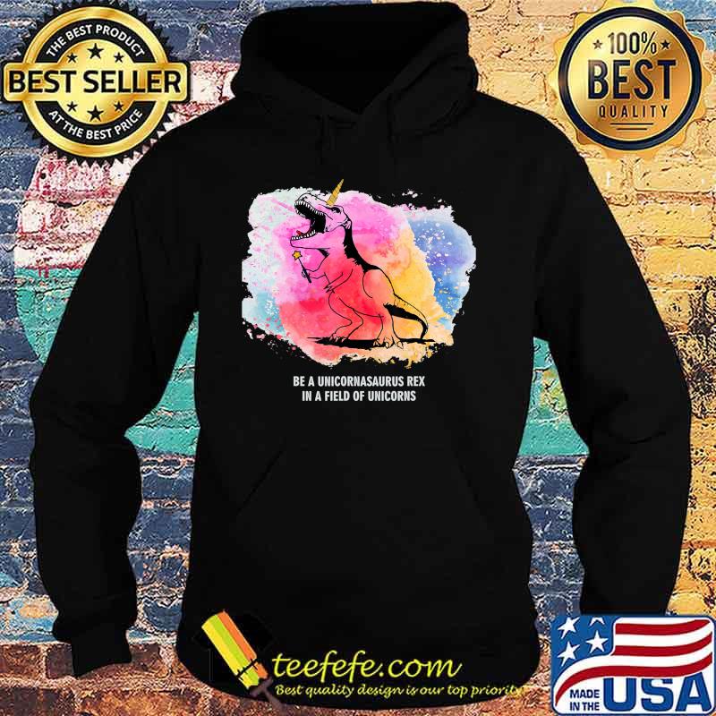 Be A Unicornasaurus Rex In A Field Of Unicorns Dinosaur TRex T-Shirt Hoodie Be A Unicornasaurus Rex In A Field Of Unicorns Dinosaur TRex T-Shirt Hoodie