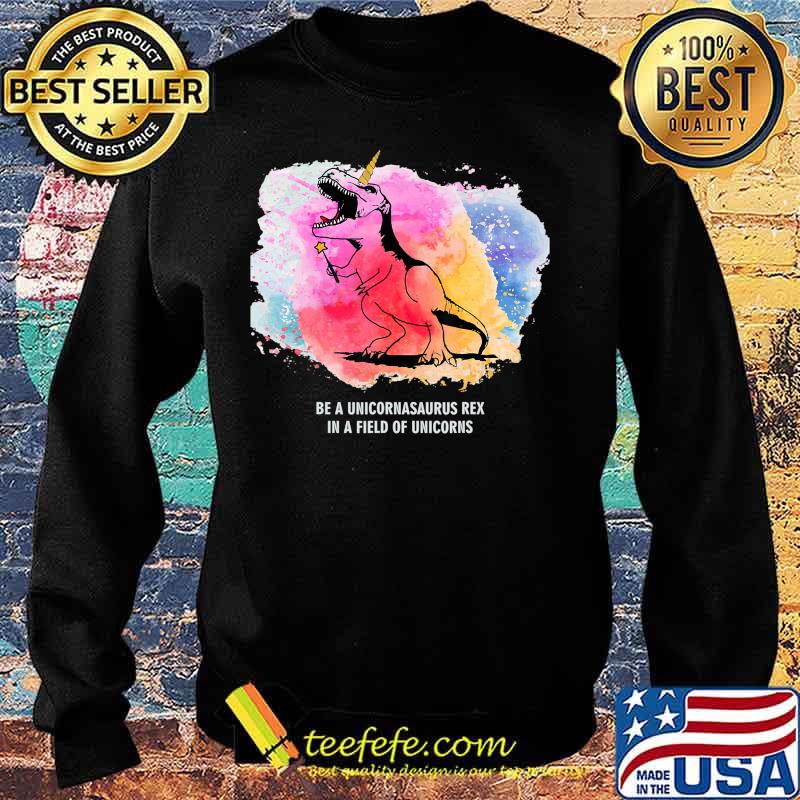 Be A Unicornasaurus Rex In A Field Of Unicorns Dinosaur TRex T-Shirt Sweater Be A Unicornasaurus Rex In A Field Of Unicorns Dinosaur TRex T-Shirt Sweater