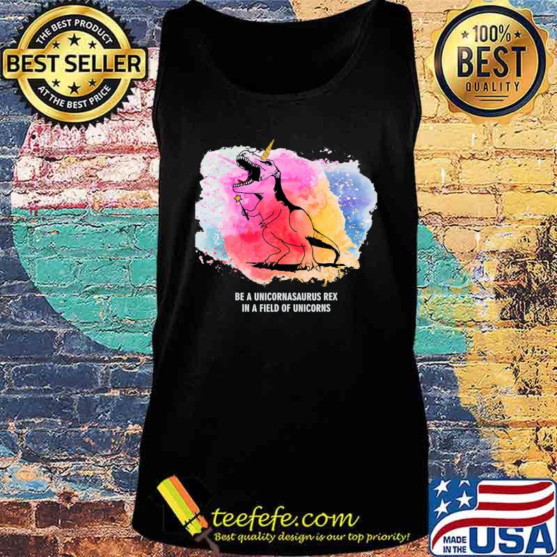 Be A Unicornasaurus Rex In A Field Of Unicorns Dinosaur TRex T-Shirt Tank top Be A Unicornasaurus Rex In A Field Of Unicorns Dinosaur TRex T-Shirt Tank top
