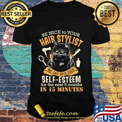 Be Nice To Your Hairstylist We Can Ruin Your Self Esteem For The Next 6 Months In 15 Minutes Black Cat Shirt