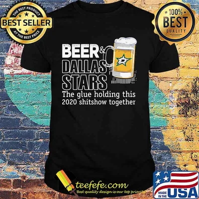 Beer dallas stars noun the glue holding this 2020 shitshow together shirt