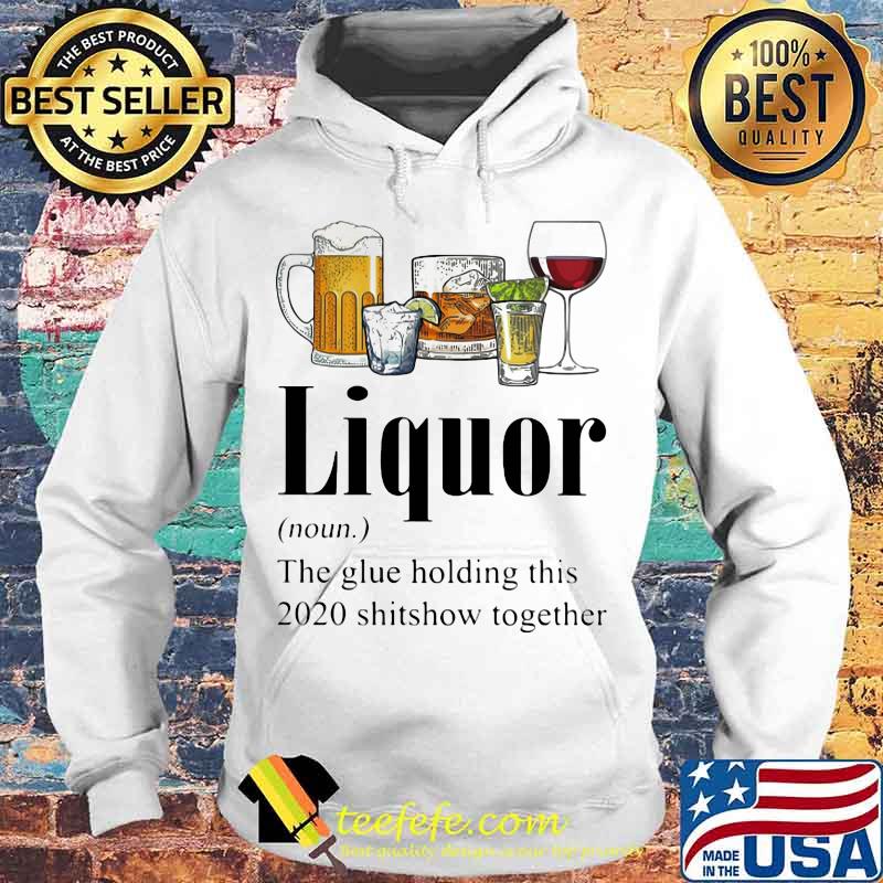 Beer Gin Whiskey Tequila Red Wine Liquor The Glue Holding This 2020 Shitshow Together Shirt Hoodie Beer Gin Whiskey Tequila Red Wine Liquor The Glue Holding This 2020 Shitshow Together Shirt Hoodie