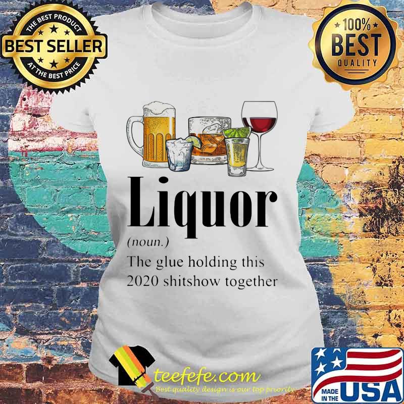 Beer Gin Whiskey Tequila Red Wine Liquor The Glue Holding This 2020 Shitshow Together Shirt Laides tee Beer Gin Whiskey Tequila Red Wine Liquor The Glue Holding This 2020 Shitshow Together Shirt Laides tee