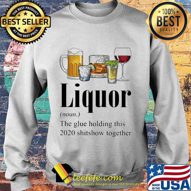 Beer Gin Whiskey Tequila Red Wine Liquor The Glue Holding This 2020 Shitshow Together Shirt Sweater Beer Gin Whiskey Tequila Red Wine Liquor The Glue Holding This 2020 Shitshow Together Shirt Sweater
