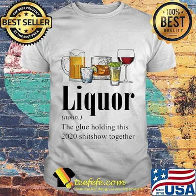 Beer Gin Whiskey Tequila Red Wine Liquor The Glue Holding This 2020 Shitshow Together Shirt